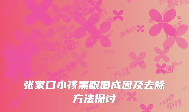 张家口小孩黑眼圈成因及去除方法探讨