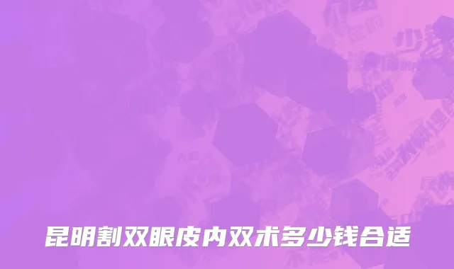 昆明割双眼皮内双术多少钱合适