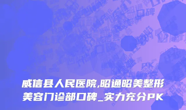威信县人民医院,昭通昭美整形美容门诊部口碑_实力充分PK