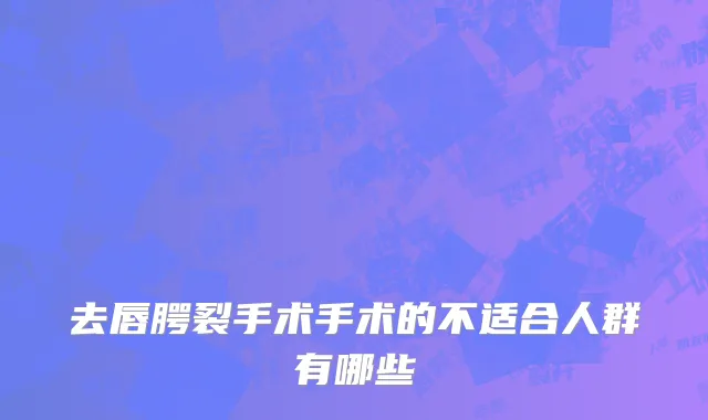 去唇腭裂手术手术的不适合人群有哪些