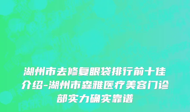 湖州市去修复眼袋排行前十佳介绍-湖州市森雅医疗美容门诊部实力确实靠谱