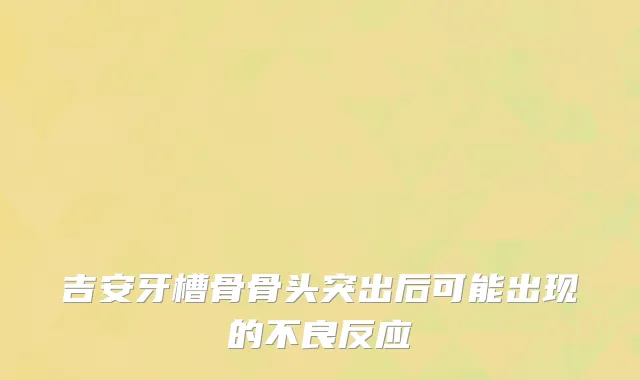 吉安牙槽骨骨头突出后可能出现的不良反应