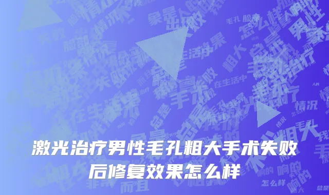 激光治疗男性毛孔粗大手术失败后修复效果怎么样