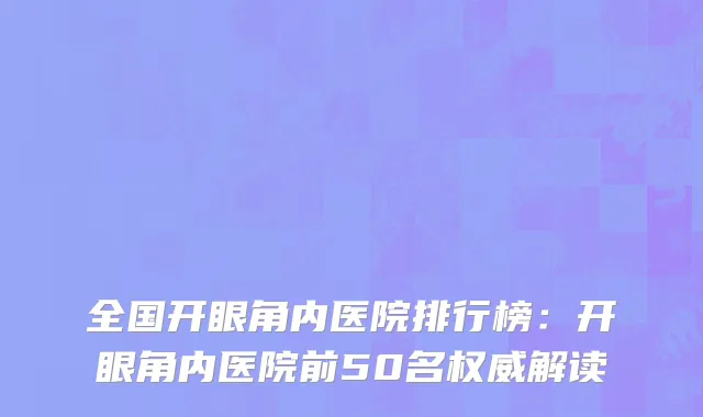 全国开眼角内医院排行榜：开眼角内医院前50名权威解读