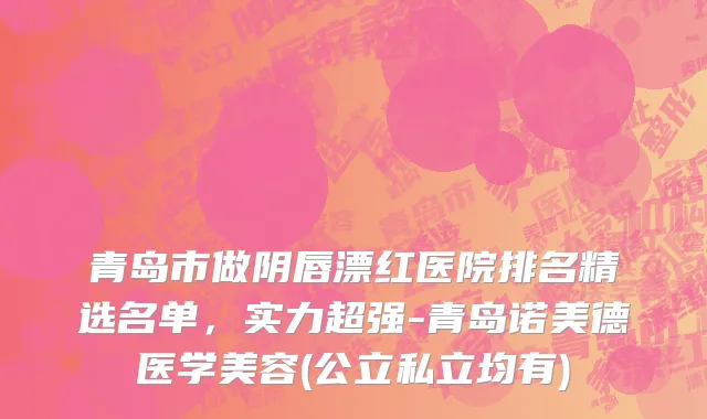青岛市做阴唇漂红医院排名精选名单，实力超强-青岛诺美德医学美容(公立私立均有)