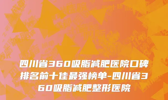 四川省360吸脂减肥医院口碑排名前十佳最强榜单-四川省360吸脂减肥整形医院