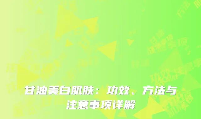 甘油美白肌肤：功效、方法与注意事项详解