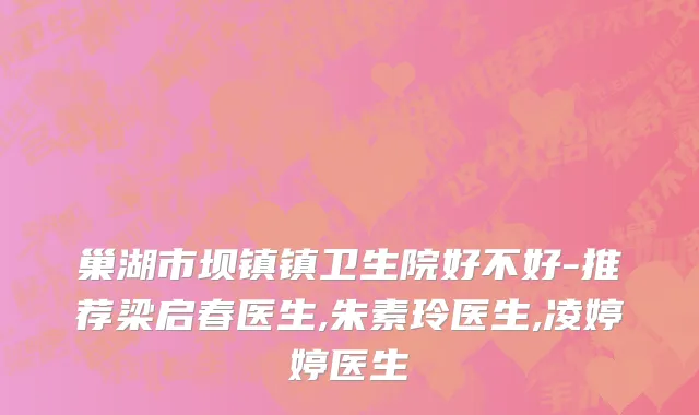 巢湖市坝镇镇卫生院好不好-推荐梁启春医生,朱素玲医生,凌婷婷医生