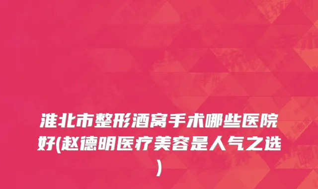 淮北市整形酒窝手术哪些医院好(赵德明医疗美容是人气之选)