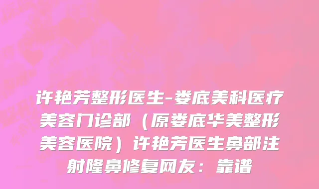 许艳芳整形医生-娄底美科医疗美容门诊部（原娄底华美整形美容医院）许艳芳医生鼻部注射隆鼻修复网友：靠谱