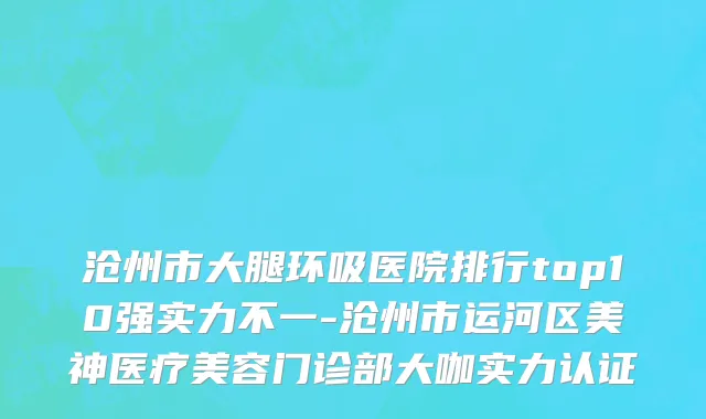 沧州市大腿环吸医院排行top10强实力不一-沧州市运河区美神医疗美容门诊部大咖实力认证