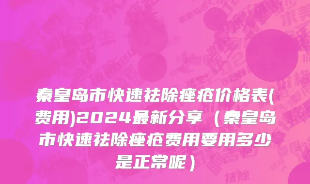 秦皇岛市快速祛除痤疮价格表(费用)2024最新分享（秦皇岛市快速祛除痤疮费用要用多少是正常呢）