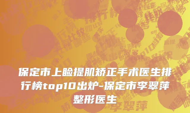 保定市上睑提肌矫正手术医生排行榜top10出炉-保定市李翠萍整形医生