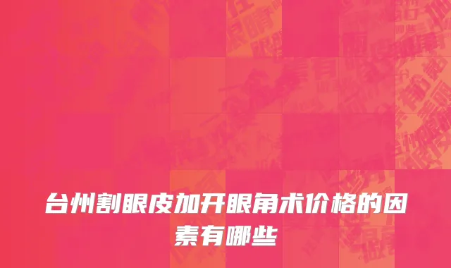 台州割眼皮加开眼角术价格的因素有哪些