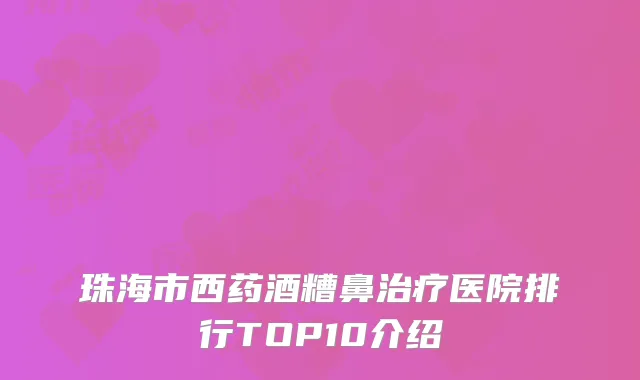 珠海市西药酒糟鼻治疗医院排行TOP10介绍