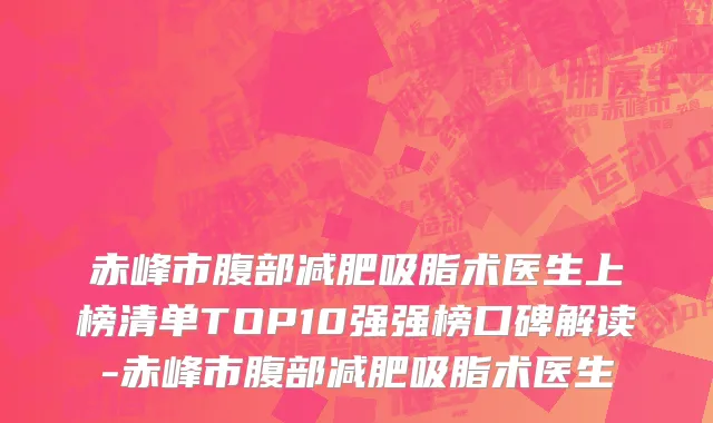 赤峰市腹部减肥吸脂术医生上榜清单TOP10强强榜口碑解读-赤峰市腹部减肥吸脂术医生