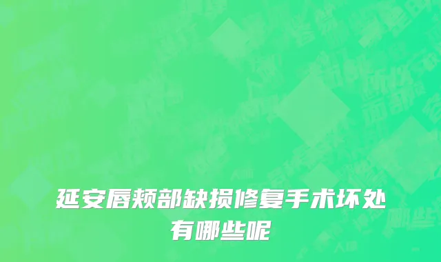 延安唇颊部缺损修复手术坏处有哪些呢