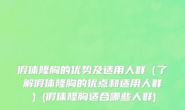 假体隆胸的优势及适用人群（了解假体隆胸的优点和适用人群）(假体隆胸适合哪些人群)