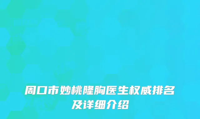 周口市妙桃隆胸医生权威排名及详细介绍