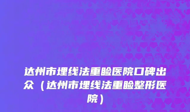 达州市埋线法重睑医院口碑出众（达州市埋线法重睑整形医院）