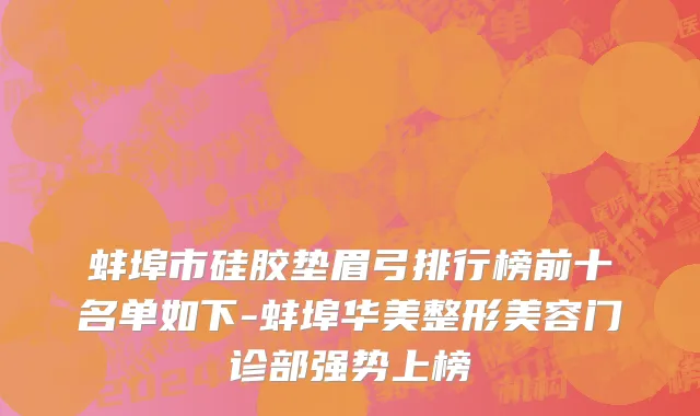 蚌埠市硅胶垫眉弓排行榜前十名单如下-蚌埠华美整形美容门诊部强势上榜