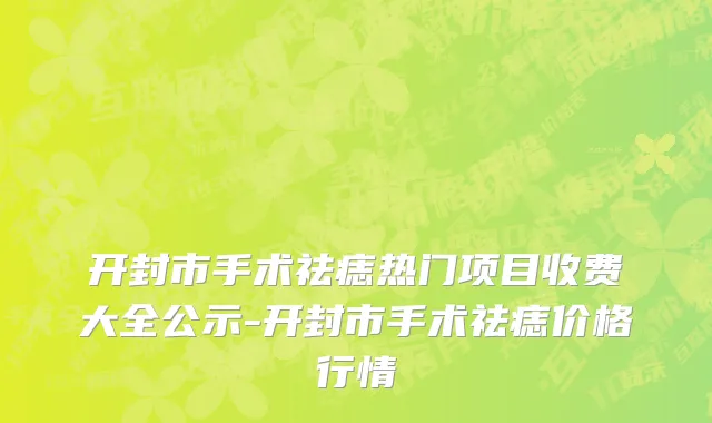 开封市手术祛痣热门项目收费大全公示-开封市手术祛痣价格行情
