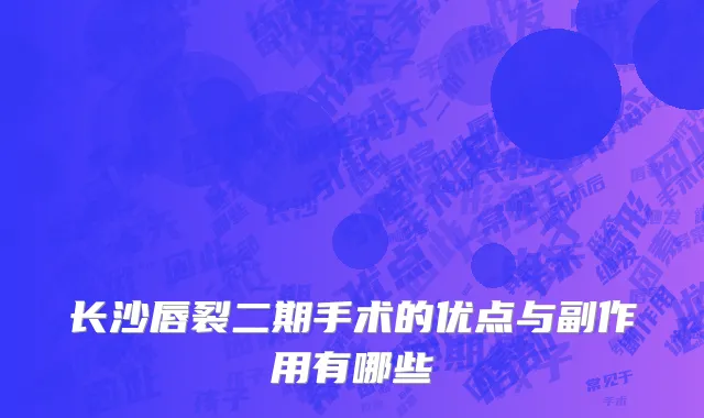 长沙唇裂二期手术的优点与副作用有哪些