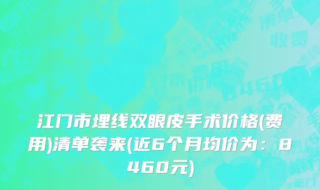 江门市埋线双眼皮手术价格(费用)清单袭来(近6个月均价为：8460元)