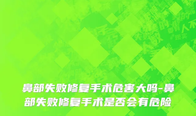鼻部失败修复手术危害大吗-鼻部失败修复手术是否会有危险