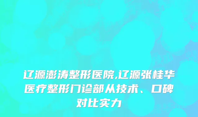 辽源澎涛整形医院,辽源张桂华医疗整形门诊部从技术、口碑对比实力