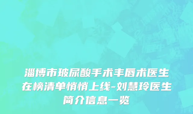 淄博市玻尿酸手术丰唇术医生在榜清单悄悄上线-刘慧玲医生简介信息一览