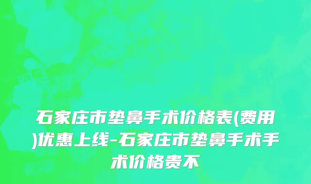 石家庄市垫鼻手术价格表(费用)优惠上线-石家庄市垫鼻手术手术价格贵不