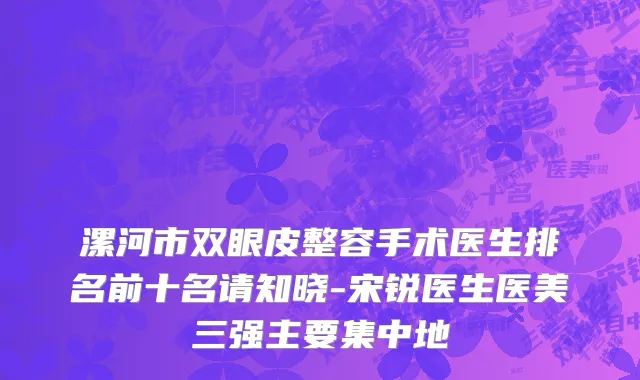 漯河市双眼皮整容手术医生排名前十名请知晓-宋锐医生医美三强主要集中地