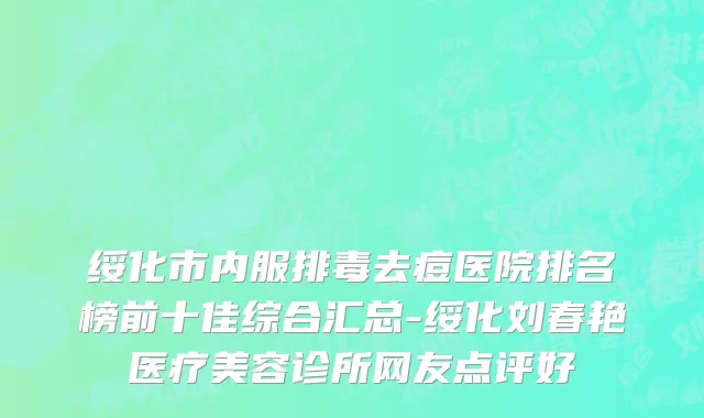 绥化市内服排毒去痘医院排名榜前十佳综合汇总-绥化刘春艳医疗美容诊所网友点评好