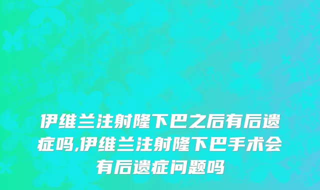 伊维兰注射隆下巴之后有后遗症吗,伊维兰注射隆下巴手术会有后遗症问题吗