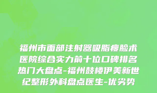 福州市面部注射器吸脂瘦脸术医院综合实力前十位口碑排名热门大盘点-福州鼓楼伊美新世纪整形外科盘点医生-优劣势