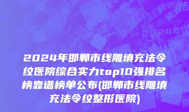 2024年邯郸市线雕填充法令纹医院综合实力top10强排名榜靠谱榜单公布(邯郸市线雕填充法令纹整形医院)