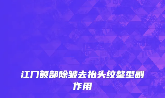 江门额部除皱去抬头纹整型副作用