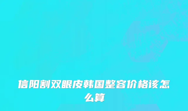 信阳割双眼皮韩国整容价格该怎么算