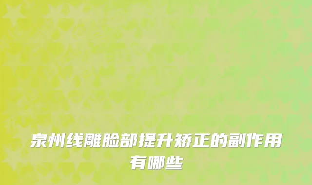 泉州线雕脸部提升矫正的副作用有哪些