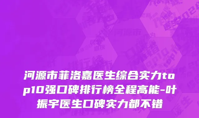 河源市菲洛嘉医生综合实力top10强口碑排行榜全程高能-叶振宇医生口碑实力都不错