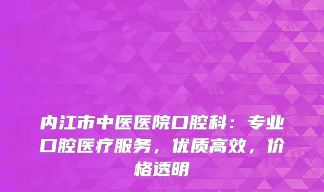 内江市中医医院口腔科：专业口腔医疗服务，优质高效，价格透明