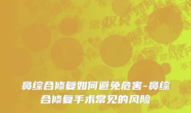 鼻综合修复如何避免危害-鼻综合修复手术常见的风险