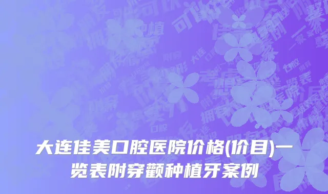 大连佳美口腔医院价格(价目)一览表附穿颧种植牙案例