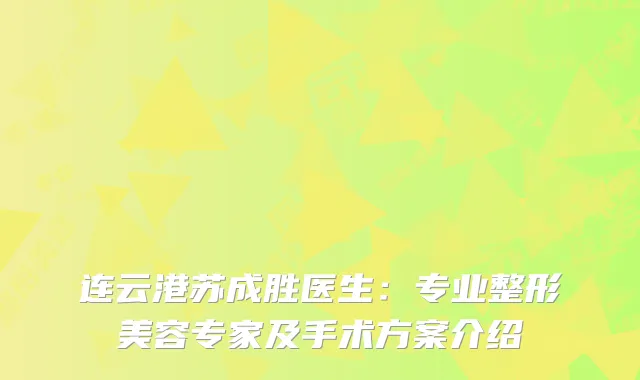 连云港苏成胜医生：专业整形美容专家及手术方案介绍