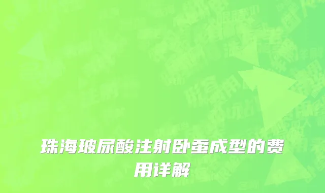 珠海玻尿酸注射卧蚕成型的费用详解