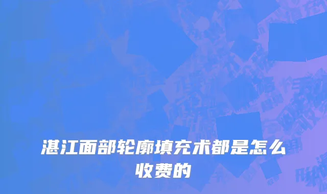 湛江面部轮廓填充术都是怎么收费的