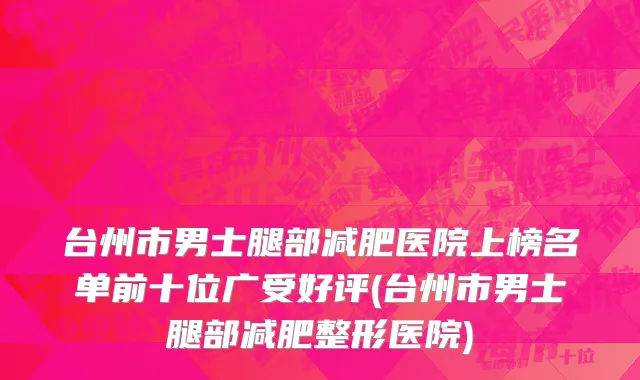 台州市男士腿部减肥医院上榜名单前十位广受好评(台州市男士腿部减肥整形医院)