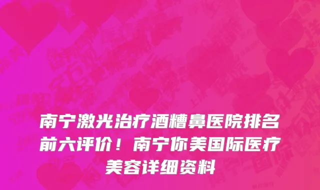 南宁激光治疗酒糟鼻医院排名前六评价！南宁你美国际医疗美容详细资料