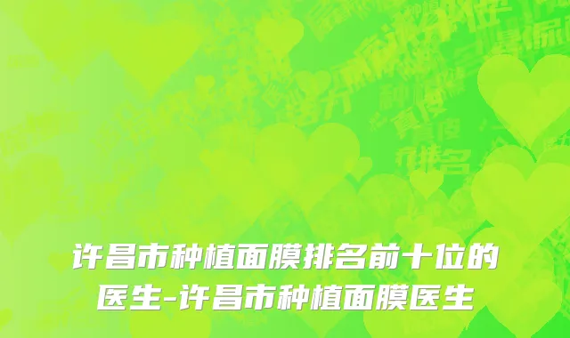 许昌市种植面膜排名前十位的医生-许昌市种植面膜医生